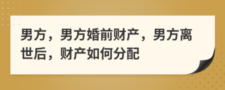 男方，男方婚前财产，男方离世后，财产如何分配