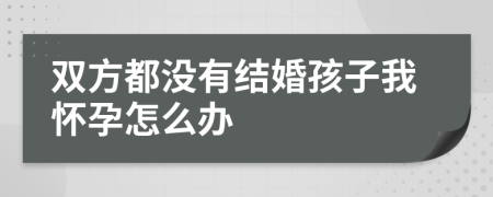 双方都没有结婚孩子我怀孕怎么办