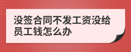 没签合同不发工资没给员工钱怎么办
