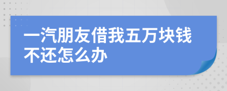 一汽朋友借我五万块钱不还怎么办