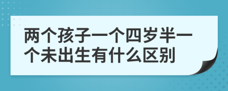 两个孩子一个四岁半一个未出生有什么区别