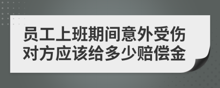 员工上班期间意外受伤对方应该给多少赔偿金