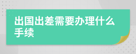 出国出差需要办理什么手续