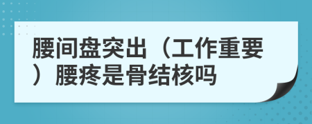 腰间盘突出（工作重要）腰疼是骨结核吗