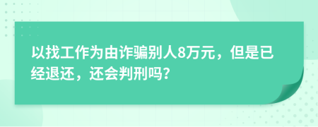 以找工作为由诈骗别人8万元，但是已经退还，还会判刑吗？