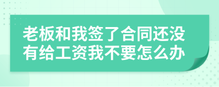 老板和我签了合同还没有给工资我不要怎么办