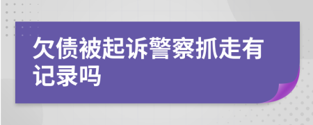 欠债被起诉警察抓走有记录吗