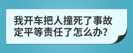 我开车把人撞死了事故定平等责任了怎么办？