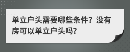 单立户头需要哪些条件？没有房可以单立户头吗？