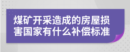 煤矿开采造成的房屋损害国家有什么补偿标准