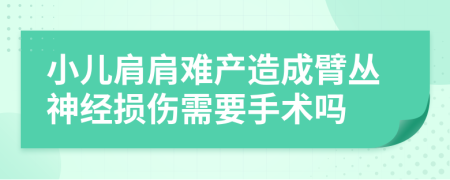 小儿肩肩难产造成臂丛神经损伤需要手术吗