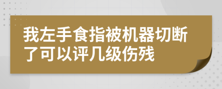 我左手食指被机器切断了可以评几级伤残