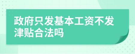 政府只发基本工资不发津贴合法吗