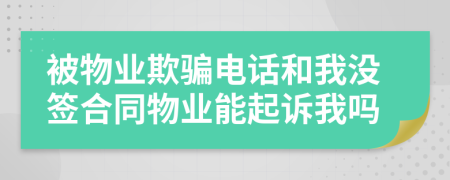 被物业欺骗电话和我没签合同物业能起诉我吗