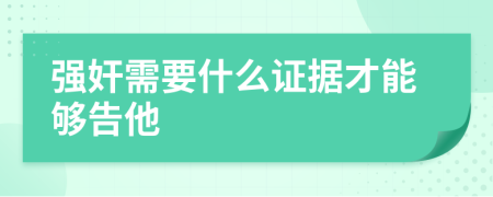 强奸需要什么证据才能够告他