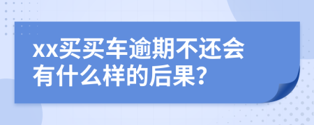 xx买买车逾期不还会有什么样的后果？