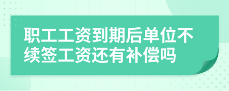 职工工资到期后单位不续签工资还有补偿吗