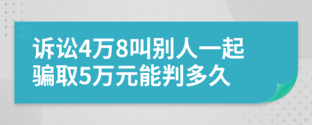 诉讼4万8叫别人一起骗取5万元能判多久