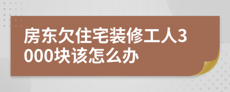 房东欠住宅装修工人3000块该怎么办