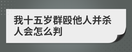 我十五岁群殴他人并杀人会怎么判