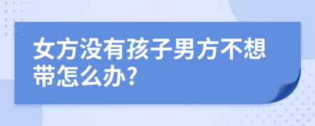 女方没有孩子男方不想带怎么办?