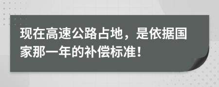 现在高速公路占地，是依据国家那一年的补偿标准！