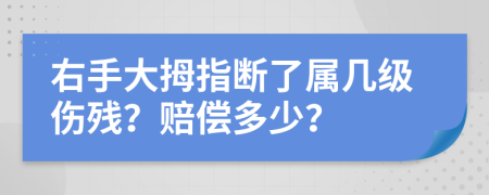 右手大拇指断了属几级伤残？赔偿多少？