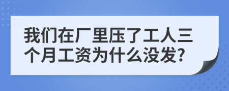 我们在厂里压了工人三个月工资为什么没发?