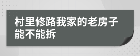 村里修路我家的老房子能不能拆