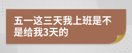 五一这三天我上班是不是给我3天的