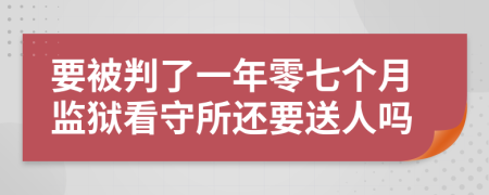 要被判了一年零七个月监狱看守所还要送人吗