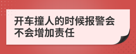 开车撞人的时候报警会不会增加责任