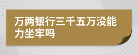 万两银行三千五万没能力坐牢吗