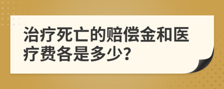 治疗死亡的赔偿金和医疗费各是多少？