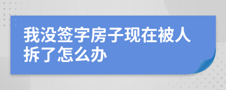 我没签字房子现在被人拆了怎么办