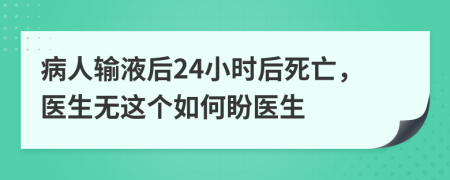 病人输液后24小时后死亡，医生无这个如何盼医生