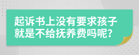 起诉书上没有要求孩子就是不给抚养费吗呢？