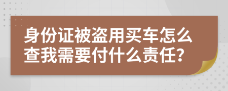 身份证被盗用买车怎么查我需要付什么责任？