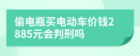 偷电瓶买电动车价钱2885元会判刑吗