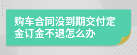 购车合同没到期交付定金订金不退怎么办