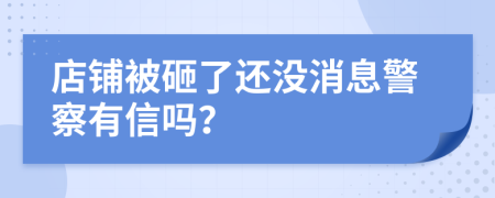 店铺被砸了还没消息警察有信吗？