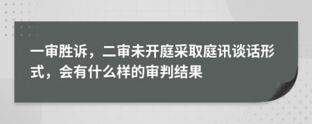 一审胜诉，二审未开庭采取庭讯谈话形式，会有什么样的审判结果