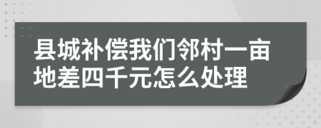 县城补偿我们邻村一亩地差四千元怎么处理