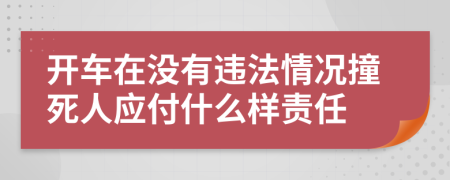 开车在没有违法情况撞死人应付什么样责任