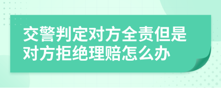 交警判定对方全责但是对方拒绝理赔怎么办