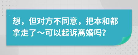 想，但对方不同意，把本和都拿走了～可以起诉离婚吗？