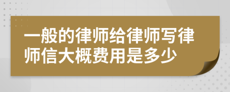 一般的律师给律师写律师信大概费用是多少