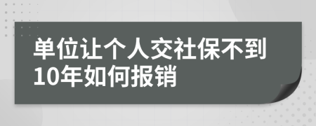 单位让个人交社保不到10年如何报销