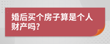 婚后买个房子算是个人财产吗?