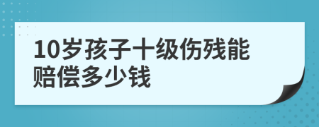 10岁孩子十级伤残能赔偿多少钱